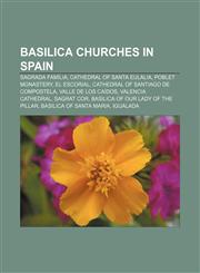 Basilica churches in Spain Sagrada Família, Cathedral of Santa Eulalia, Poblet Monastery, El Escorial, Cathedral of Santiago de Compostela,1155543564,9781155543567