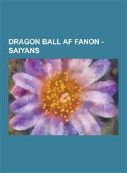 Dragon Ball AF Fanon - Saiyans Characters with a Power Level Over 2,000,000, Characters with Saiyan Blood, Android 13, Android 14, Android 15, Androi,1230856285,9781230856285