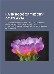 Hand book of the city of Atlanta; A comprehensive review of the city's commercial, industrial and residential conditions,1156801486,9781156801482