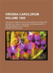 Virginia Carolorum Volume 1685; the colony under the rule of Charles the First and Second, A.D. 1625-A.D. 1685 based upon manuscripts and documents of the period,1231220457,9781231220450
