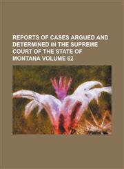 Reports of cases argued and determined in the Supreme Court of the State of Montana Volume 62,1231182717,9781231182710