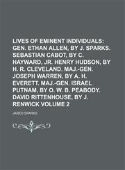 Lives of Eminent Individuals;  Gen. Ethan Allen, by J. Sparks. Sebastian Cabot, by C. Hayward, jr. Henry Hudson, by H. R. Cleveland. Maj.-Gen. Joseph Warren, by A. H. Everett. Maj.-Gen. Israel Putnam, by O. W. B. Peabody. David Volume 2,1153948095,9781153948098