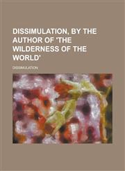 Dissimulation, by the Author of 'The Wilderness of the World'.,1150438312,9781150438318