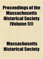 Proceedings of the Massachusetts Historical Society (Volume 51),1154009254,9781154009255