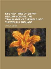 Life and times of bishop William Morgan, the translator of the Bible into the Welsh language,1150044853,9781150044854