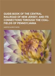 Guide-Book of the Central Railroad of New Jersey, and Its Connections Through the Coal-Fields of Pennsylvania,1230423036,9781230423036