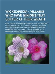 Wickedpedia - Villains who have minions that suffer at their wrath Bad Tempared villains, Masters of Evil, Villains who aren't revealed to evil at first, Villains Who Had Greater Revenge, Abis Mal, Agatha Hannigan, Ajax the Gorilla, Al McWhiggin, AUTO, B,1234799057,9781234799052