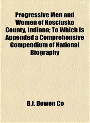 Progressive Men and Women of Kosciusko County, Indiana; To Which Is Appended a Comprehensive Compendium of National Biography,1153107376,9781153107372