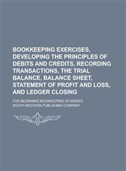 Bookkeeping exercises, developing the principles of debits and credits, recording transactions, the trial balance, balance sheet, statement of profit and loss, and ledger closing; for beginning bookkeeping students,1230185976,9781230185972