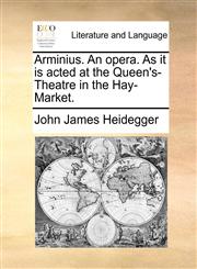 Arminius. An opera. As it is acted at the Queen's-Theatre in the Hay-Market.,1170498566,9781170498569
