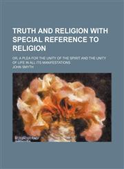 Truth and religion with special reference to religion; or, A plea for the unity of the spirit and the unity of life in all its manifestations,1151107433,9781151107435
