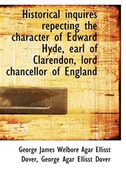 Historical inquires repecting the character of Edward Hyde, earl of Clarendon, lord chancellor of En,1115893726,9781115893725