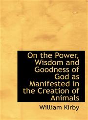 On the Power, Wisdom and Goodness of God as Manifested in the Creation of Animals,1113857013,9781113857019