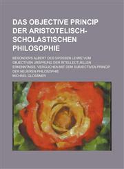 Das Objective Princip Der Aristotelisch-Scholastischen Philosophie; Besonders Albert Des Grossen Lehre Vom Objectiven Ursprung Der Intellectuellen Erk,1234557932,9781234557935