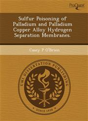 Sulfur Poisoning of Palladium and Palladium Copper Alloy Hydrogen Separation Membranes.,1243429887,9781243429889