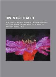 Hints on health; with familiar instructions for the treatment and preservation of the skin, hair, teeth, eyes, etc,1236590872,9781236590879