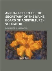 Annual Report of the Secretary of the Maine Board of Agriculture (Volume 10),1153939916,9781153939911