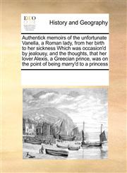 Authentick memoirs of the unfortunate Vanella, a Roman lady, from her birth to her sickness Which was occasion'd by jealousy, and the thoughts, that her lover Alexis, a Greecian prince, was on the point of being marry'd to a princess,1171188676,9781171188674