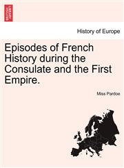 Episodes of French History during the Consulate and the First Empire.,1240867964,9781240867967