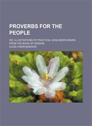 Proverbs for the People; Or, Illustrations of Practical Godliness Drawn From the Book of Wisdom,1150586885,9781150586880