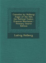 Comedies by Holberg Jeppe of the Hill, the Political Tinker, Erasmus Montanus - Primary Source Edition,1294823388,9781294823384