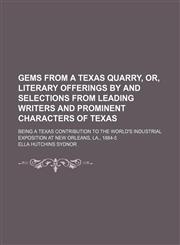 Gems from a Texas quarry, or, Literary offerings by and selections from leading writers and prominent characters of Texas; being a Texas contribution to the World's Industrial Exposition at New Orleans, La., 1884-5,1150144459,9781150144455