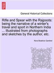 Rifle and Spear with the Rajpoots being the narrative of a winter's travel and sport in Northern India ... Illustrated from photographs and sketches by the author, etc.,1241144990,9781241144999