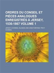 Ordres Du Conseil Et Pièces Analogues Enregistrés à Jersey, 1536-1867 Volume 1,1230077294,9781230077291
