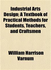 Industrial Arts Design; A Textbook of Practical Methods for Students, Teachers, and Craftsmen,1152838504,9781152838505