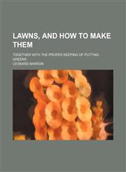 Lawns, and How to Make Them; Together With the Proper Keeping of Putting Greens,1151707899,9781151707895