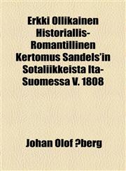 Erkki Ollikainen Historiallis-Romantillinen Kertomus Sandels'in Sotaliikkeistä Itä-Suomessa V. 1808,1153664593,9781153664592