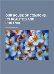 Our House of Commons, Its Realities and Romance,115118618X,9781151186188