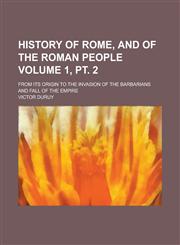 History of Rome, and of the Roman People; From Its Origin to the Invasion of the Barbarians and Fall of the Empire Volume 1, pt. 2,1230001530,9781230001531