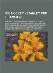 Ice Hockey - Stanley Cup champions Ace Bailey, Adam Brown, Alec Connell, Al Coates, Amos Arbour, Andy Aitkenhead, Andy Bathgate, Andy Blair, Anton Babchuk, Barry Ashbee, Benoît Brunet, Ben Clymer, Bernie Brophy, Bert Connelly, Billy Barlow, Billy Bawlf,1234816679,9781234816674