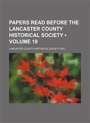 Historical Papers and Addresses of the Lancaster County Historical Society Volume 19,115426825X,9781154268256