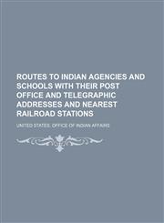 Routes to Indian agencies and schools with their post office and telegraphic addresses and nearest railroad stations,1152813420,9781152813427