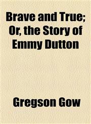 Brave and True; Or, the Story of Emmy Dutton,1154524450,9781154524451