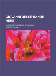 Giovanni Delle Bande Nere; Racconto Storico del Secolo XVI ...,1234136880,9781234136888