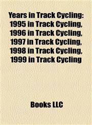 Years in Track Cycling 1995 in Track Cycling, 1996 in Track Cycling, 1997 in Track Cycling, 1998 in Track Cycling, 1999 in Track Cycling,115813455X,9781158134557