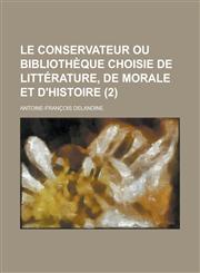 Le Conservateur Ou Bibliotheque Choisie de Litterature, de Morale Et D'Histoire (2 ),1153513765,9781153513760