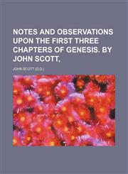Notes and Observations Upon the First Three Chapters of Genesis.; By John Scott,1151030325,9781151030320
