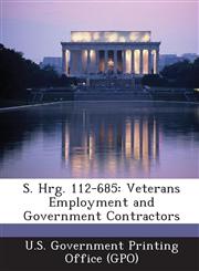 S. Hrg. 112-685 Veterans Employment and Government Contractors,1287318363,9781287318361