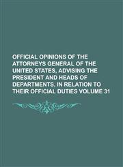 Official opinions of the Attorneys General of the United States, advising the President and heads of departments, in relation to their official duties Volume 31,1236806379,9781236806376
