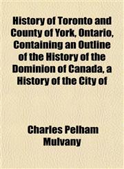History of Toronto and County of York, Ontario, Containing an Outline of the History of the Dominion of Canada, a History of the City of,1154738930,9781154738933