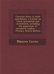 Common sense in stock speculation; a treatise on stock speculation and investment, including the experience of successful traders ...  - Primary Source Edition,1293415200,9781293415207
