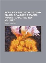 Early Records of the City and County of Albany Volume 3;  Notarial papers 1 and 2. 1660-1696,1154051269,9781154051261