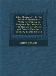 Bible Biography In the Form of Questions: With References to Scripture for Answers: For the Use of Schools and Private Families - Prim,1289404186,9781289404185