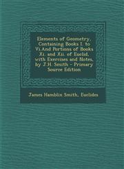 Elements of Geometry, Containing Books I. to Vi.And Portions of Books Xi. and Xii. of Euclid, with Exercises and Notes, by J.H. Smith - Primary Source Edition,129583121X,9781295831210