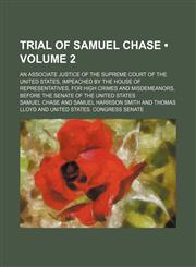 Trial of Samuel Chase (Volume 2); An Associate Justice of the Supreme Court of the United States, Impeached by the House of Representatives, for High Crimes and Misdemeanors, Before the Senate of the United States,115090173X,9781150901737