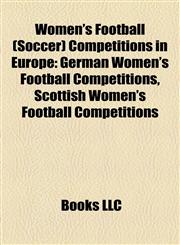 Women's Football (Soccer) Competitions in Europe German Women's Football Competitions, Scottish Women's Football Competitions,1158213360,9781158213368